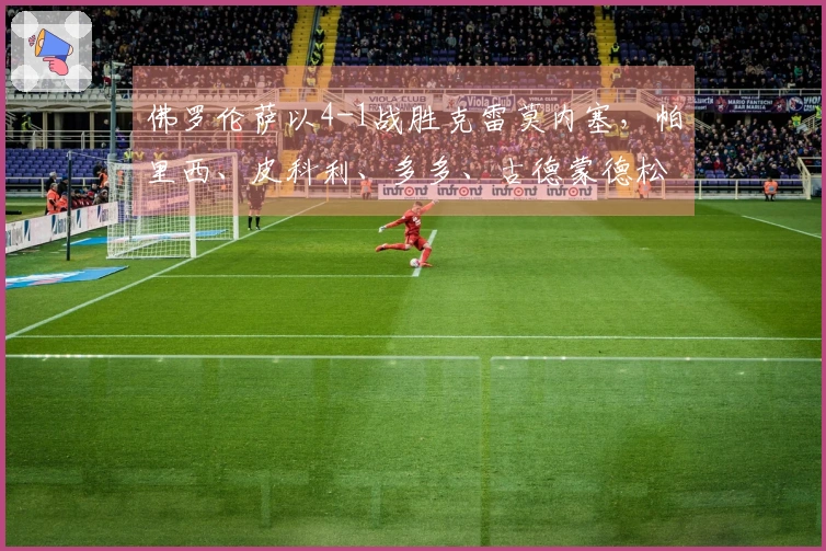 佛罗伦萨以4-1战胜克雷莫内塞，帕里西、皮科利、多多、古德蒙德松各入一球
