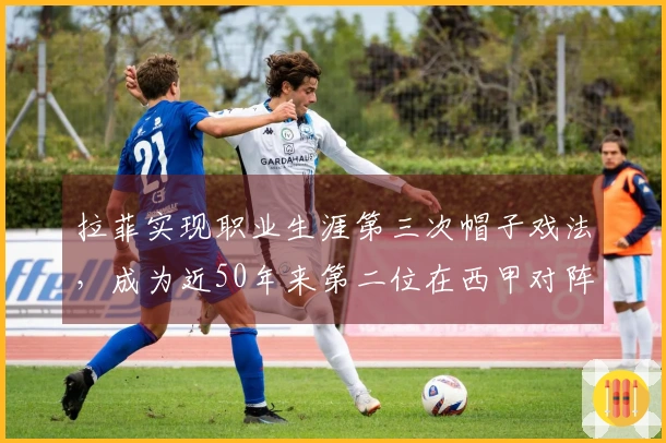 拉菲实现职业生涯第三次帽子戏法，成为近50年来第二位在西甲对阵塞维利亚中戴帽的巴萨球员