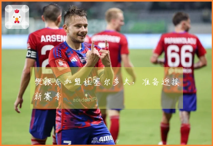 樊振东加盟杜塞尔多夫，准备迎接新赛季