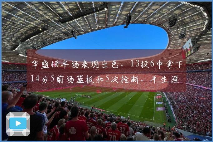 华盛顿半场表现出色，13投6中拿下14分5前场篮板和5次抢断，平生涯最好成绩