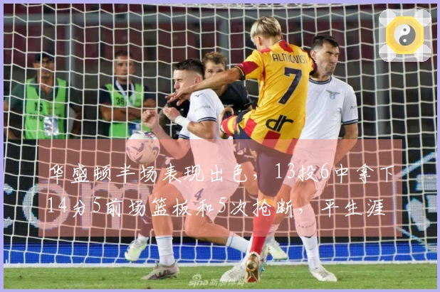 华盛顿半场表现出色，13投6中拿下14分5前场篮板和5次抢断，平生涯最好成绩