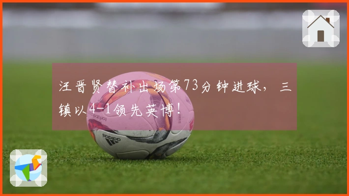 汪晋贤替补出场第73分钟进球，三镇以4-1领先英博！