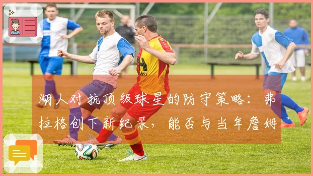 湖人对抗顶级球星的防守策略：弗拉格创下新纪录，能否与当年詹姆斯相媲美？