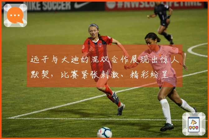 远子与大迪的混双合作展现出惊人默契，比赛紧张刺激、精彩纷呈