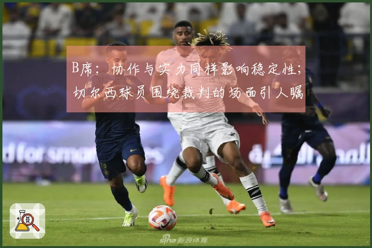B席：协作与实力同样影响稳定性；切尔西球员围绕裁判的场面引人瞩目