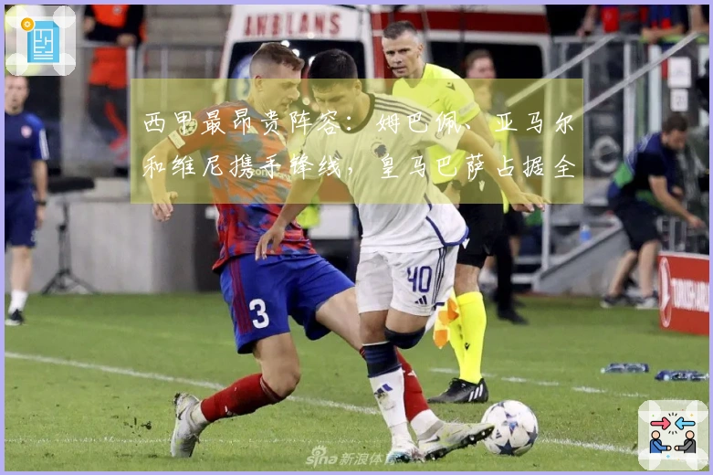 西甲最昂贵阵容：姆巴佩、亚马尔和维尼携手锋线，皇马巴萨占据全部名额