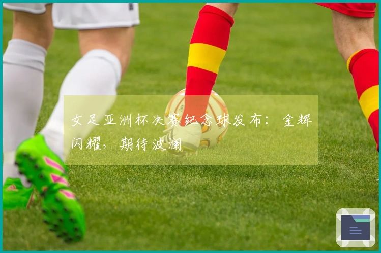 女足亚洲杯决赛纪念球发布：金辉闪耀，期待波澜