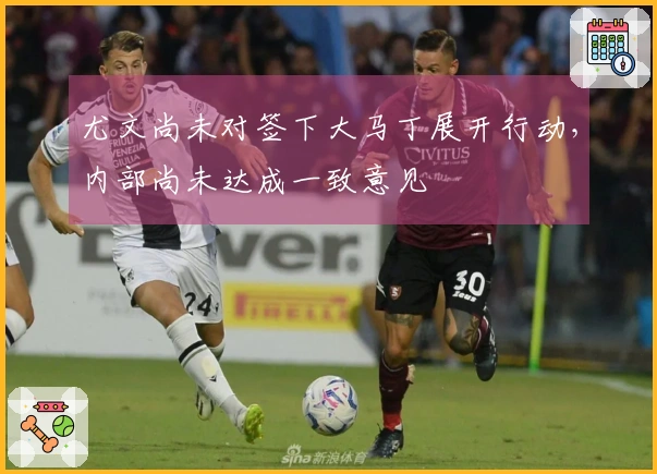 尤文尚未对签下大马丁展开行动，内部尚未达成一致意见