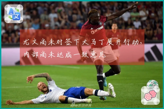 尤文尚未对签下大马丁展开行动，内部尚未达成一致意见