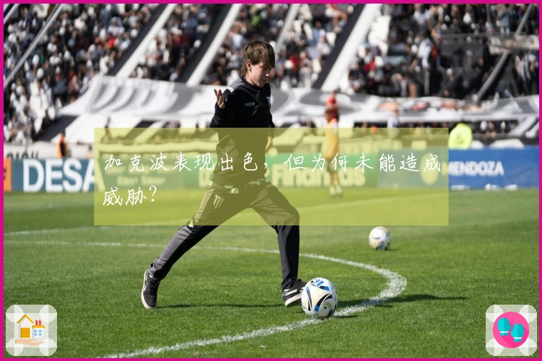 加克波表现出色，但为何未能造成威胁？