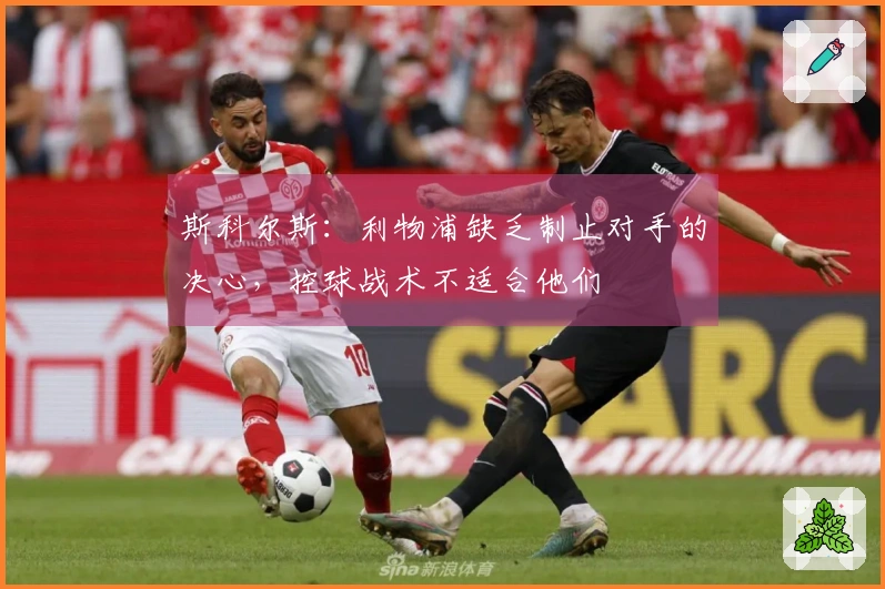 斯科尔斯：利物浦缺乏制止对手的决心，控球战术不适合他们